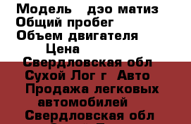  › Модель ­ дэо матиз › Общий пробег ­ 13 000 › Объем двигателя ­ 8 › Цена ­ 225 000 - Свердловская обл., Сухой Лог г. Авто » Продажа легковых автомобилей   . Свердловская обл.,Сухой Лог г.